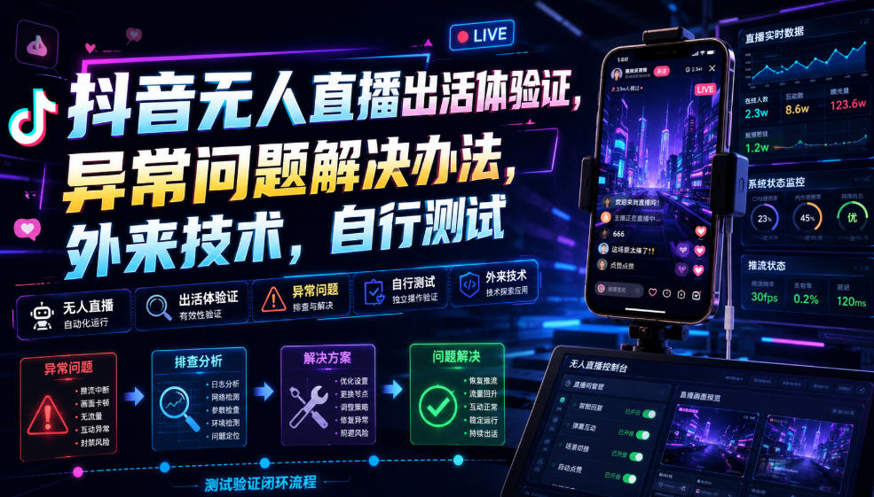 抖音无人直播出活体验证，异常问题解决办法，外来技术，自行测试-985网创