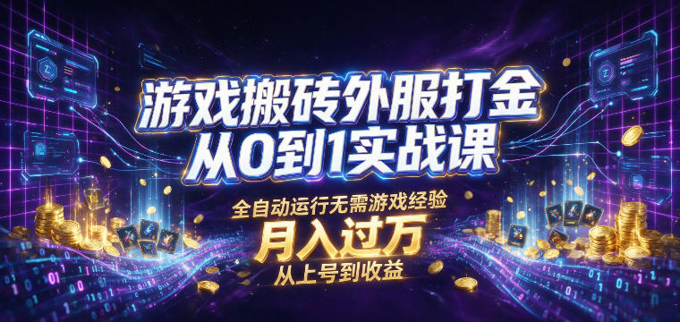 游戏搬砖外服打金从0到1实战课，从上号到收益，全自动运行无需游戏经验，月入过1W【揭秘】-985网创