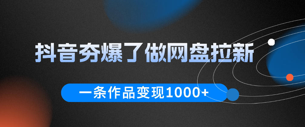 抖音夯爆了做网盘拉新，一条作品轻松10W+流量，变现1k+，看完即可上手操作-985网创