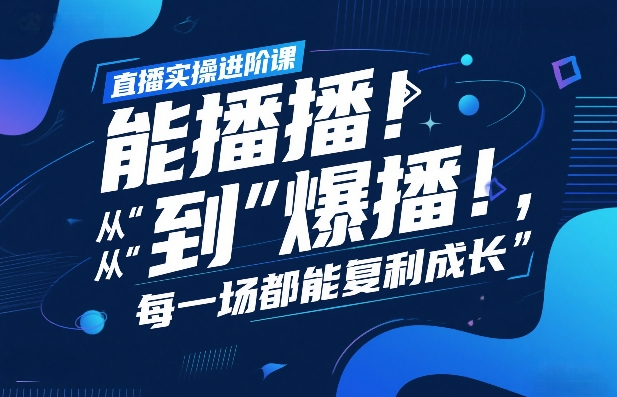 直播实操进阶课，直播经验复盘：从“能播”到“爆播”，每一场都能复利成长-985网创