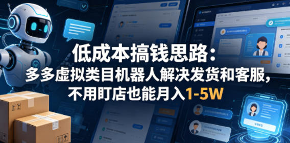 低成本搞钱思路：多多虚拟类目机器人解决发货和客服，不用盯店也能月入1-5W【揭秘】-985网创