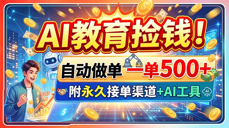 AI教育捡钱！自动做单一单500+，附永久接单渠道+AI工具-985网创