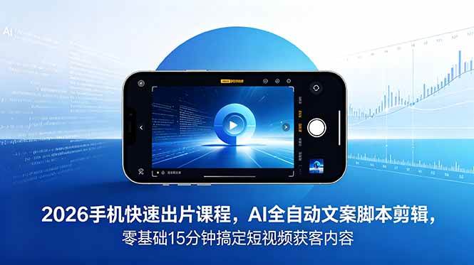 （18742期）2026 手机快速出片课程，AI 全自动文案脚本剪辑，零基础 15 分钟搞定短视频获客内容-985网创