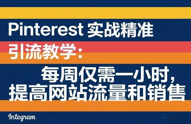 Pinterest实战精准引流教学：每周仅需一小时，提高网站流量和销售-985网创