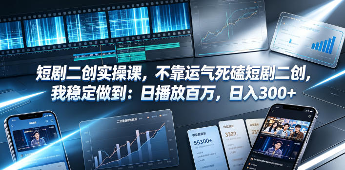 短剧二创实操课，不靠运气死磕短剧二创，我稳定做到：日播放百万，日入300+-985网创