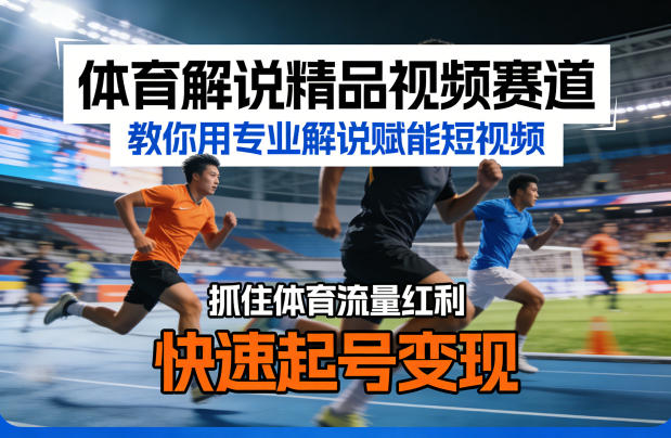 体育解说精品视频赛道，教你用专业解说赋能短视频，抓住体育流量红利，快速起号变现-985网创