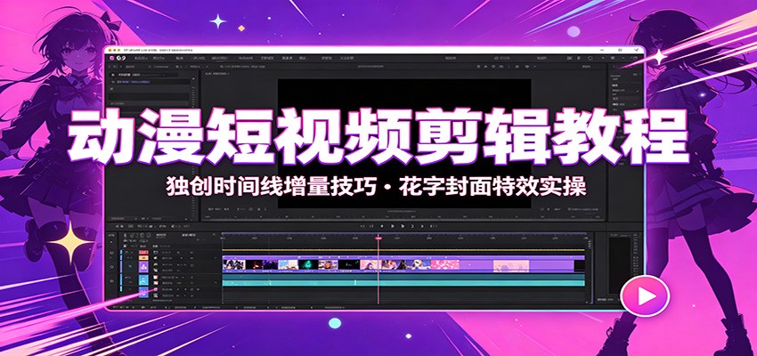 动漫短视频剪辑教程：独创时间线增量技巧，花字封面特效实操-985网创