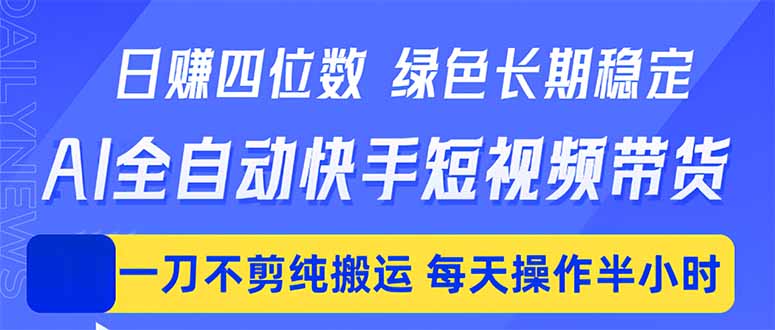 日入四位数！Ai全自动快手短视频带货，绿色长期稳定，一刀不剪纯搬运，每天操作半小时-985网创