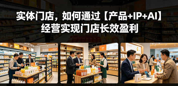 实体门店，如何通过【产品+IP+AI】经营实现门店长效盈利-985网创