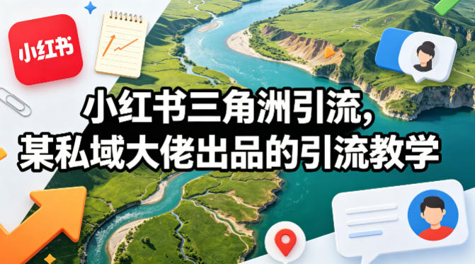 小红书三角洲引流，某私域大佬出品的引流教学-985网创