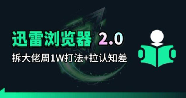 迅雷浏览器项目2.0_拆个大佬周1W的打法-985网创
