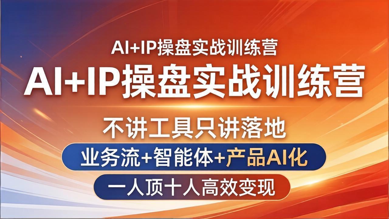 AI+IP操盘实战训练营：不讲工具只讲落地，业务流+智能体+产品AI化，一人顶十人高效变现-985网创