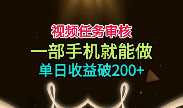 视频任务审核，一部手机就能做，简单上手，单日收益破200+【揭秘】-985网创