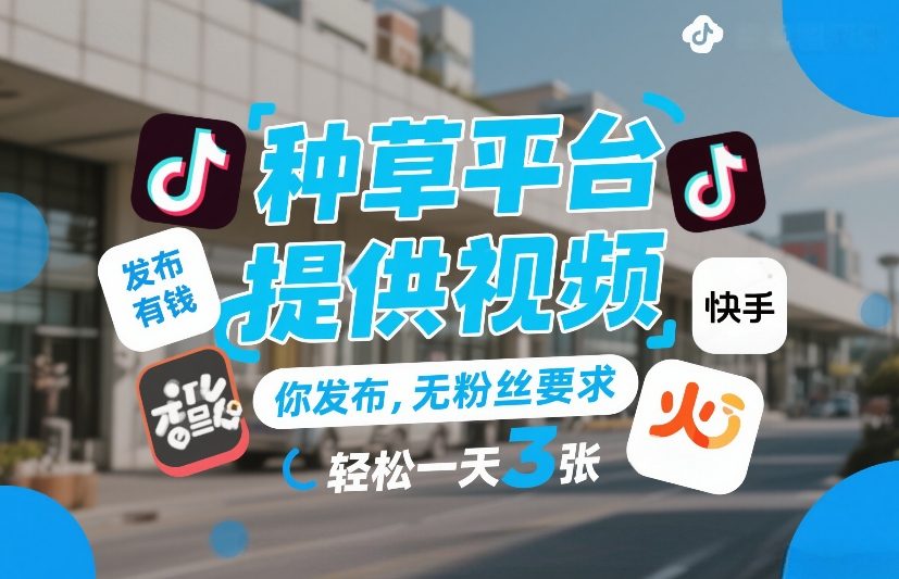 种草平台提供视频，你发布，无粉丝要求，发布就有钱，轻松一天3张+【揭秘】-985网创
