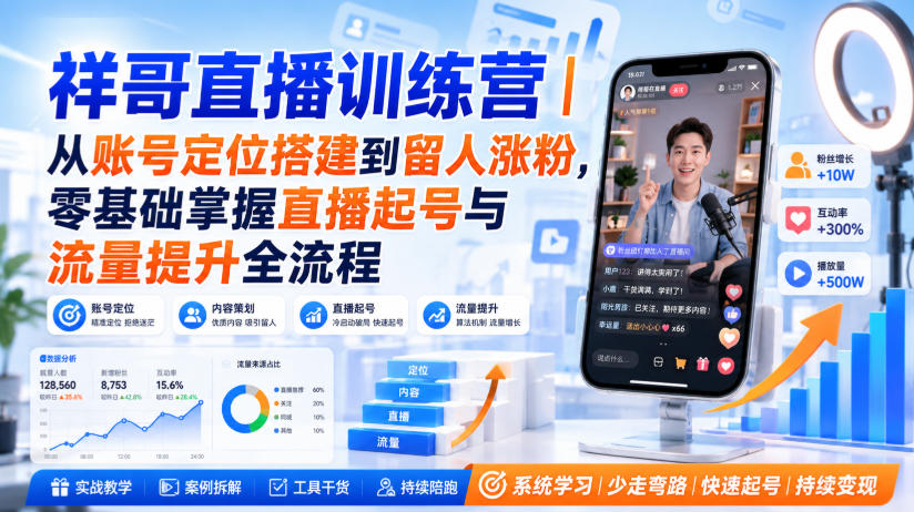祥哥直播训练营｜从账号定位搭建到留人涨粉，零基础掌握直播起号与流量提升全流程-985网创