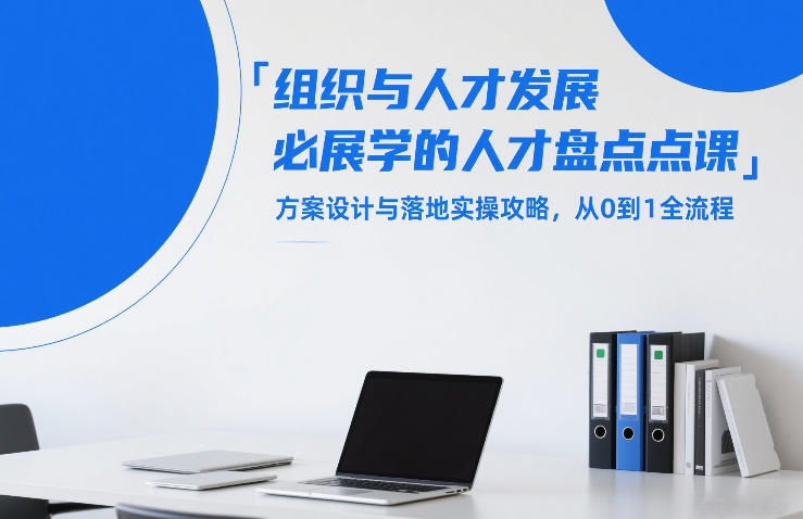 组织与人才发展必学的人才盘点课，方案设计与落地实操攻略，从0到1全流程-985网创