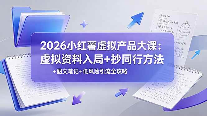 （19035期）2026小红薯虚拟产品大课：虚拟资料入局+抄同行方法+图文笔记+低风险引流全攻略-985网创
