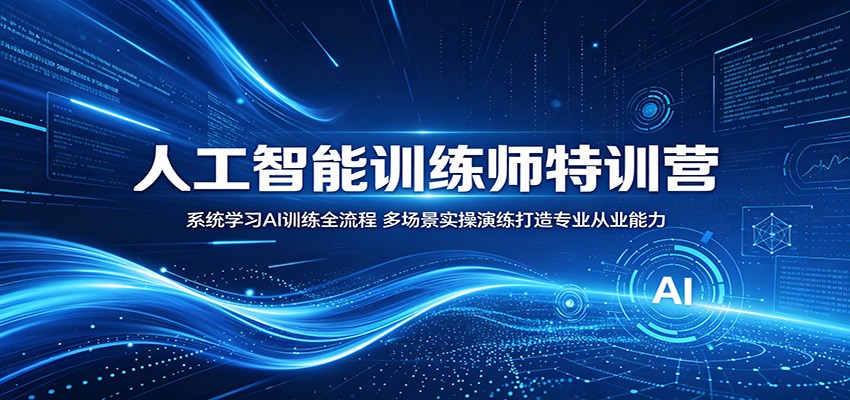 人工智能训练师特训营：系统学习AI训练全流程，多场景实操演练打造专业从业能力-985网创