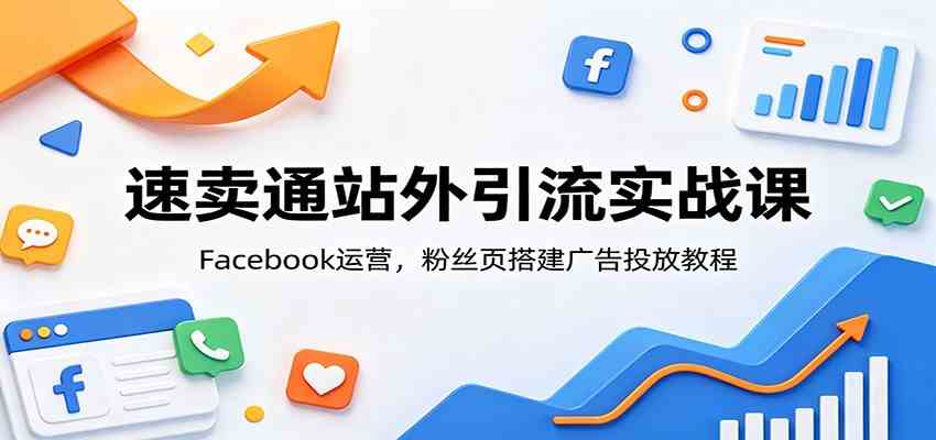 速卖通站外引流实战课：Facebook运营，粉丝页搭建广告投放教程-985网创