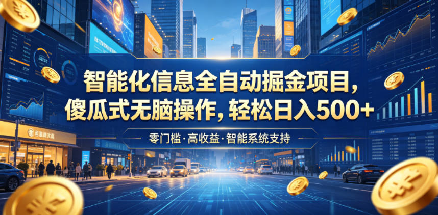 智能化信息全自动掘金项目，傻瓜式无脑操作，轻松日入500+【揭秘】-985网创
