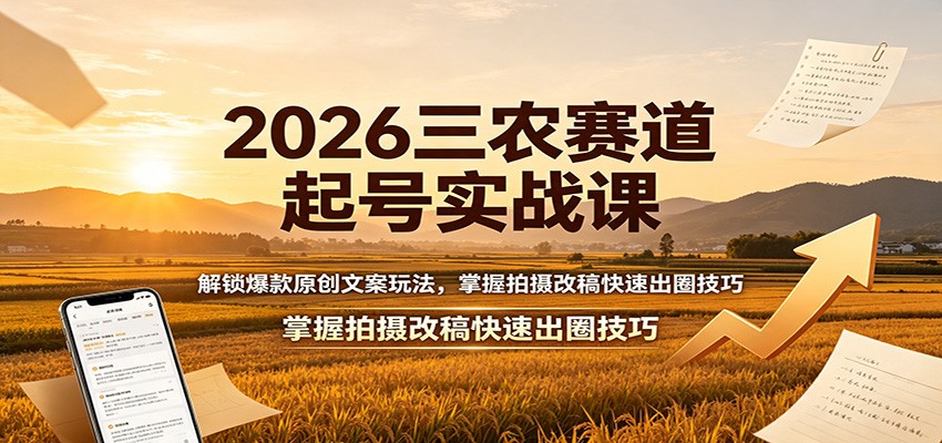 2026三农赛道起号实战课：解锁爆款原创文案玩法，掌握拍摄改稿快速出圈技巧-985网创