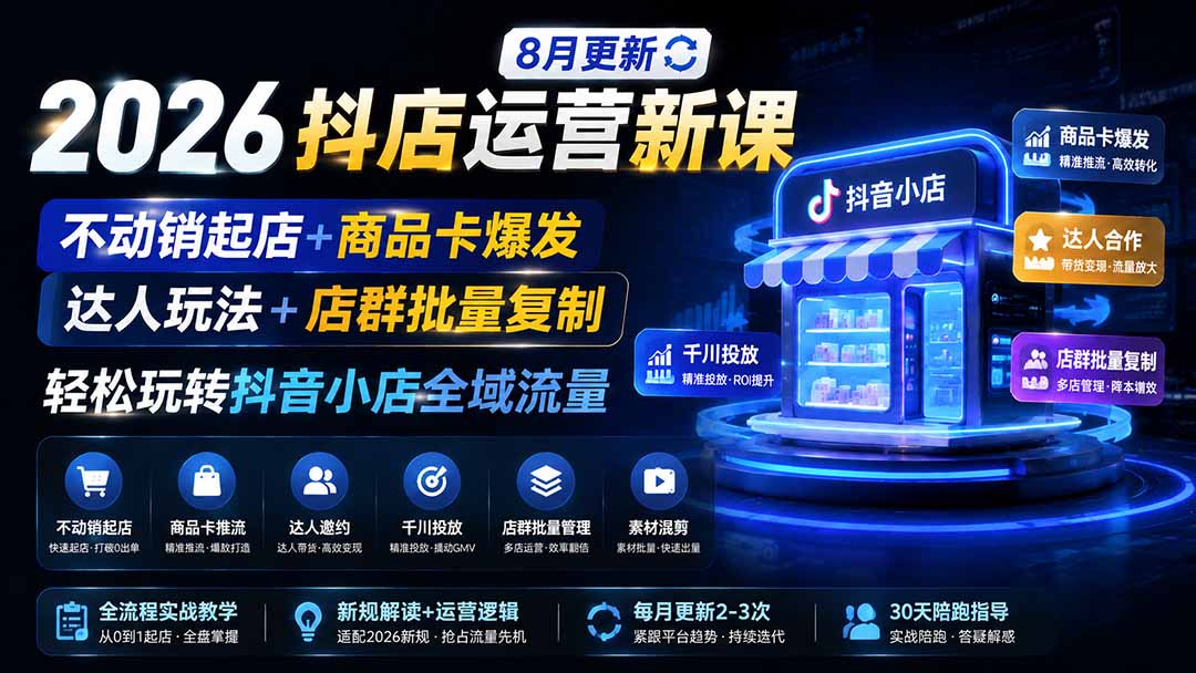 2026抖店运营新课｜更新0928｜不动销起店+商品卡爆发｜达人玩法+店群批量复制｜轻松玩转抖音小店全域流量-985网创