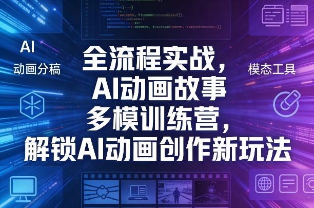 全流程实战，AI动画故事多模训练营，解锁AI动画创作新玩法-985网创