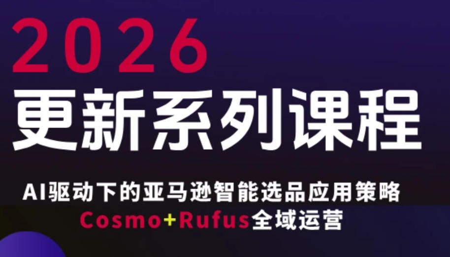 跨境亚马逊FBA系统课程，AI驱动下的亚马逊智能选品应用策略Cosmo+Rufus全域运营(更新26年3月)-985网创
