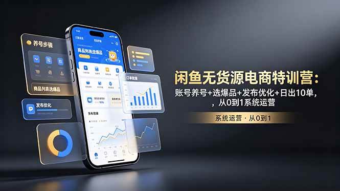 （18979期）闲鱼无货源电商特训营：账号养号+选爆品+发布优化+日出10单，从0到1系统运营-985网创