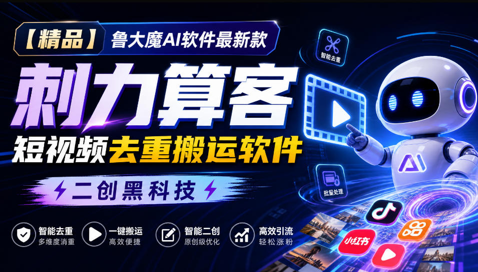 【精品】鲁大魔AI软件最新款刺力算客短视频去重搬运软件二创黑科技-985网创