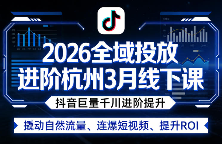 2026全域投放进阶杭州3月线下课，抖音巨量千川进阶提升，撬动自然流量、连爆短视频、提升ROI-985网创