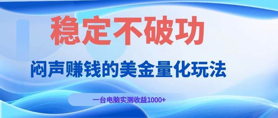 （19079期）闷声赚钱的美金量化玩法，一台电脑实测收益1000+稳定不破功！-985网创