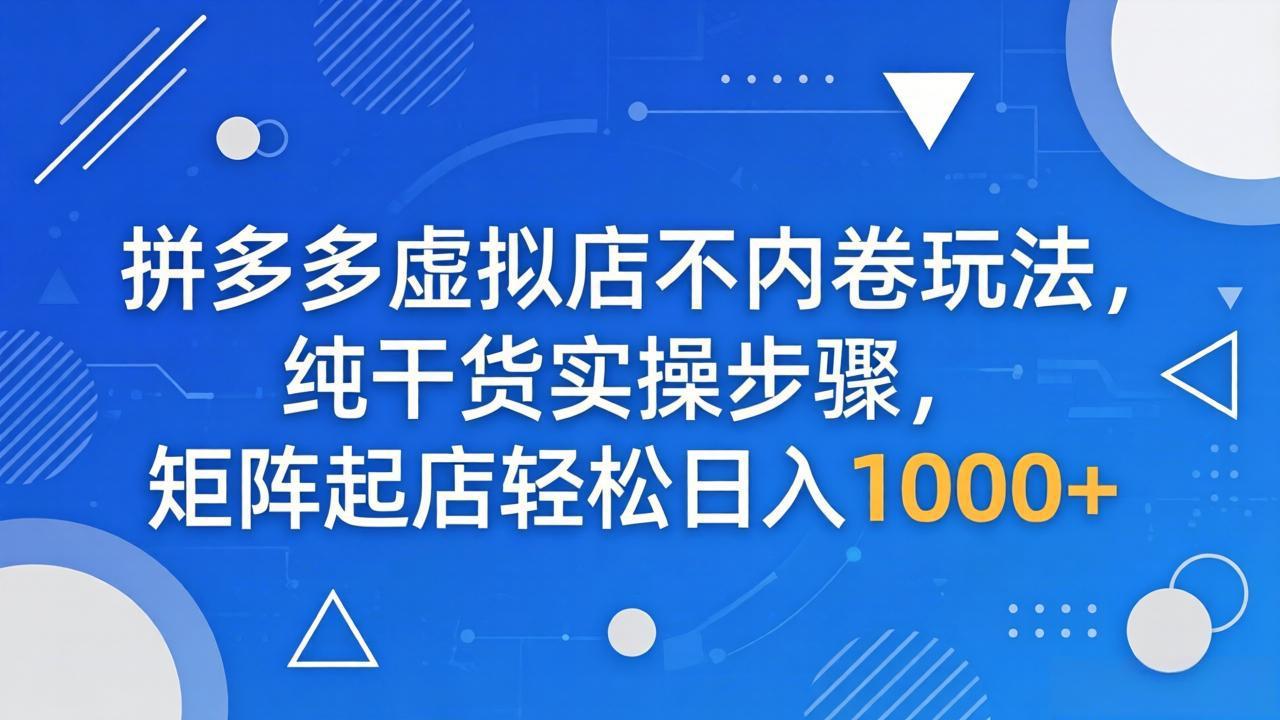 拼多多虚拟店不内卷玩法，纯干货实操步骤，矩阵起店轻松日入 1000+-985网创