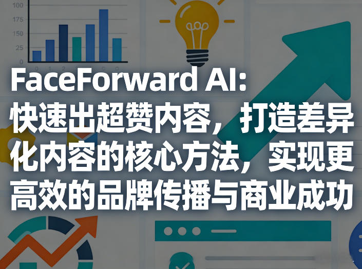 FaceForward AI：快速出超赞内容，打造差异化内容的核心方法，实现更高效的品牌传播与商业成功-985网创