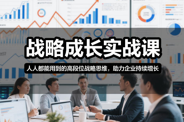 战略成长实战课，人人都能用到的高段位战略思维，助力企业持续增长-985网创