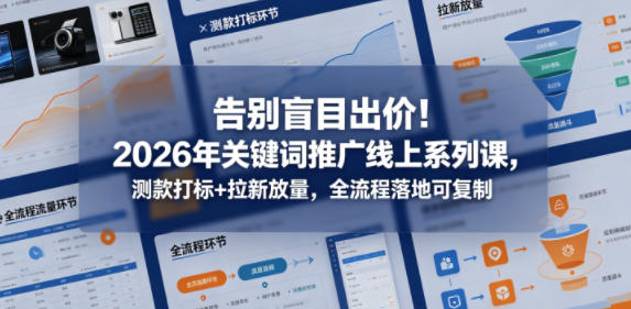 告别盲目出价！2026年关键词推广线上系列课，测款打标+拉新放量，全流程落地可复制-985网创