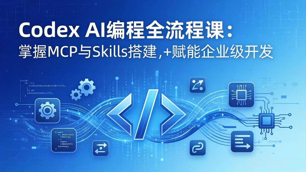 Codex AI编程全流程课：模块化教学+双项目实战，掌握MCP与Skills搭建，赋能企业级开发-985网创