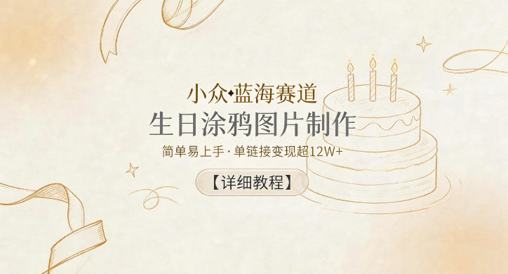 小众蓝海赛道，生日涂鸦图片制作，简单易上手，单链接变现超12W+【详细教程】-985网创