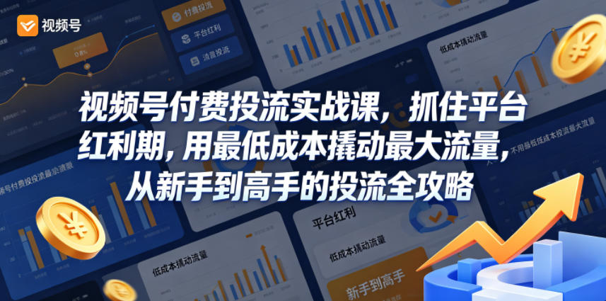 视频号付费投流实战课，抓住平台红利期，用最低成本撬动最大流量，从新手到高手的投流全攻略-985网创