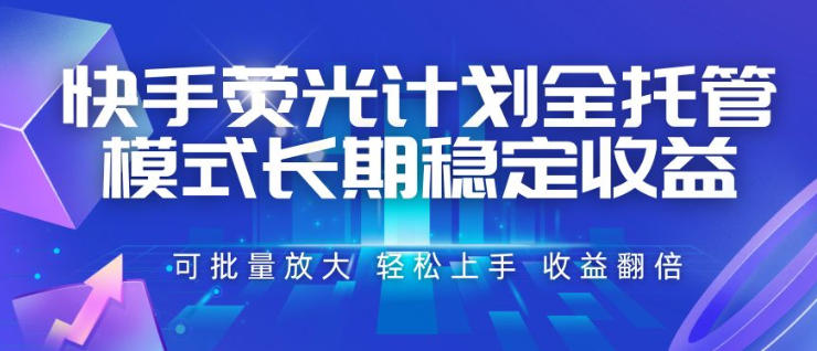 快手荧光计划全托管模式，长期稳定收益，一部手机可批量做，轻松上手，收益翻倍【揭秘】-985网创