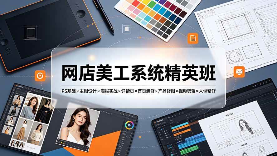 （19435期）网店美工系统精英班-7月：PS基础×主图设计×海报实战×详情页×首页装修×产品修图×视频剪辑×人像精修。-985网创