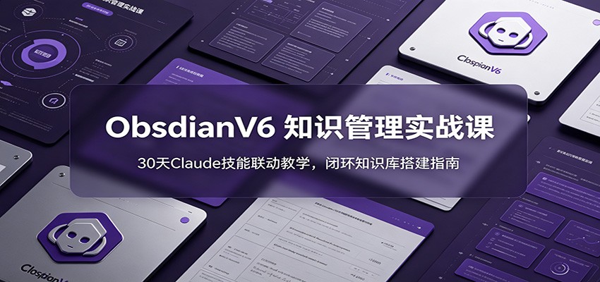 ObsidianV6 知识管理实战课：30天Claude技能联动教学，闭环知识库搭建指南-985网创
