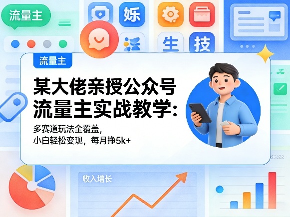 某大佬亲授公众号流量主实战教学：多赛道玩法全覆盖，小白轻松变现，每月多挣5k+-985网创