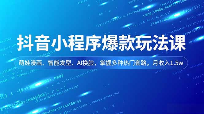 抖音小程序爆款玩法课，萌娃漫画、智能发型、AI换脸，掌握多种热门套路，月收入1.5w-985网创