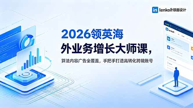 （18780期）2026 领英海外业务增长大师课，算法内容广告全覆盖，手把手打造高转化跨境账号-985网创