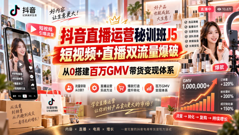 抖音直播运营秘训班J5｜短视频+直播双流量爆破，从0搭建百万GMV带货变现体系-985网创