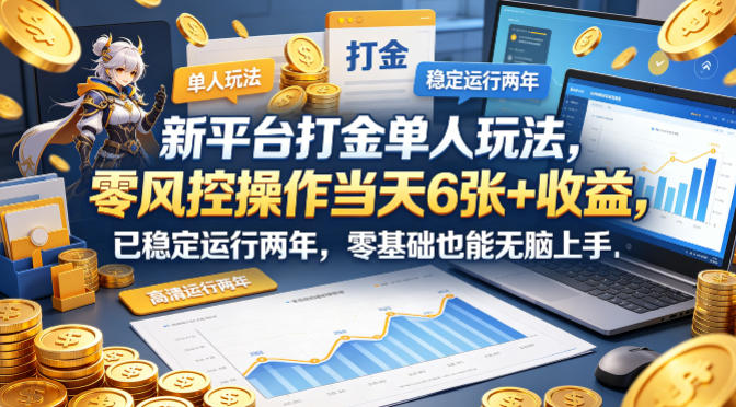 新平台打金单人玩法，零风控操作当天6张+收益，已稳定运行两年，零基础也能无脑上手【揭秘】-985网创