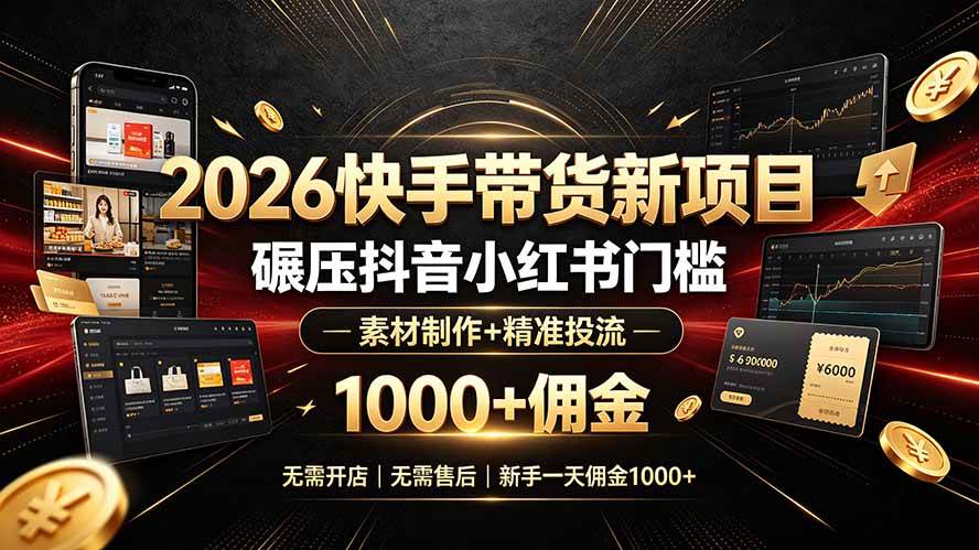 （19175期）2026快手带货新项目｜碾压抖音小红书门槛，素材制作+精准投流，无需开店，无需售后，新手一天佣金1000+-985网创