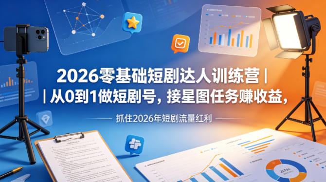 2026零基础短剧达人训练营｜从0到1做短剧号，接星图任务賺收益，抓住2026年短剧流量红利-985网创