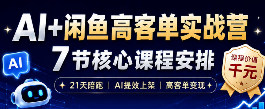 AI+闲鱼高客单实战营，AI提效上架，高客单变现，一台电脑，一部手机，零囤货，15天卖了14W+-985网创